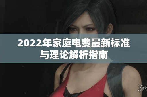 2022年家庭电费最新标准与理论解析指南