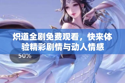 炽道全剧免费观看，快来体验精彩剧情与动人情感