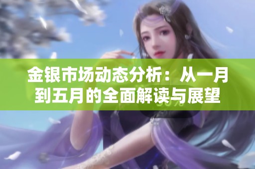 金银市场动态分析：从一月到五月的全面解读与展望