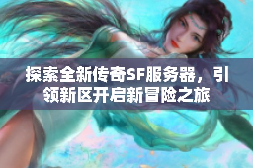 探索全新传奇SF服务器，引领新区开启新冒险之旅
