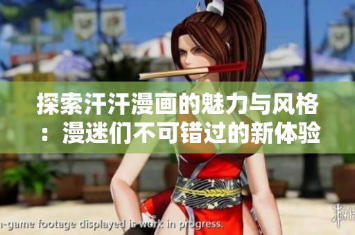 探索汗汗漫画的魅力与风格：漫迷们不可错过的新体验