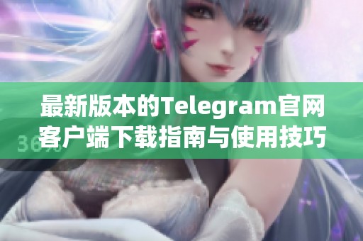 最新版本的Telegram官网客户端下载指南与使用技巧