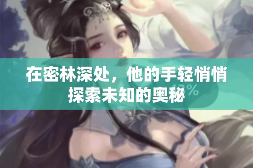 在密林深处，他的手轻悄悄探索未知的奥秘