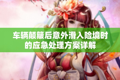 车辆颠簸后意外滑入险境时的应急处理方案详解