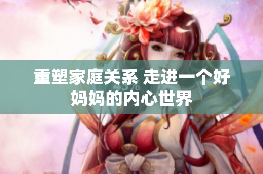 重塑家庭关系 走进一个好妈妈的内心世界