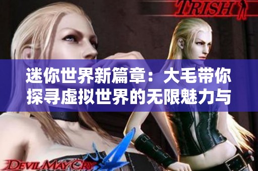 迷你世界新篇章：大毛带你探寻虚拟世界的无限魅力与挑战