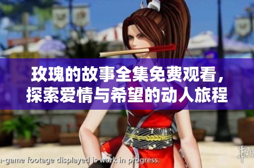 玫瑰的故事全集免费观看，探索爱情与希望的动人旅程