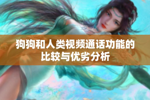 狗狗和人类视频通话功能的比较与优劣分析