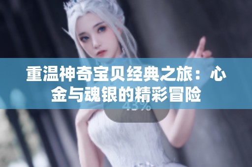重温神奇宝贝经典之旅：心金与魂银的精彩冒险