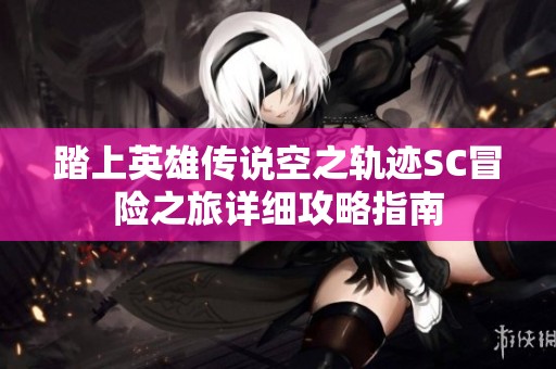踏上英雄传说空之轨迹SC冒险之旅详细攻略指南