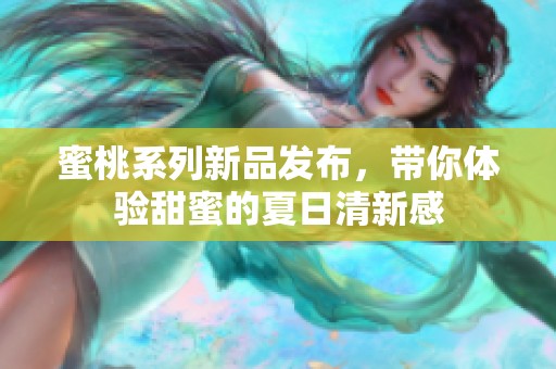 蜜桃系列新品发布，带你体验甜蜜的夏日清新感