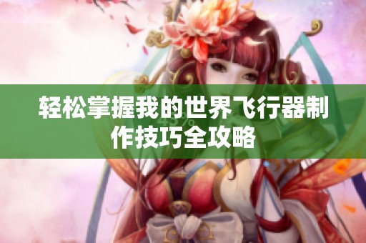 轻松掌握我的世界飞行器制作技巧全攻略