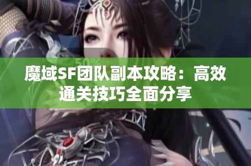 魔域SF团队副本攻略：高效通关技巧全面分享