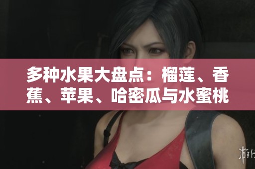 多种水果大盘点：榴莲、香蕉、苹果、哈密瓜与水蜜桃的美味魅力