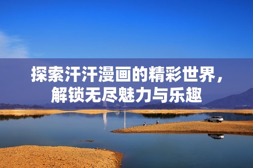 探索汗汗漫画的精彩世界，解锁无尽魅力与乐趣