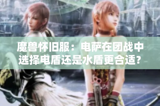 魔兽怀旧服：电萨在团战中选择电盾还是水盾更合适？