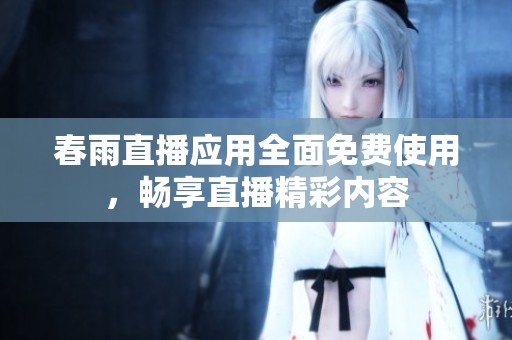 春雨直播应用全面免费使用，畅享直播精彩内容