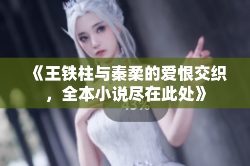 《王铁柱与秦柔的爱恨交织，全本小说尽在此处》