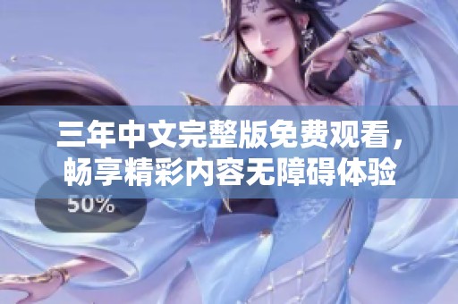 三年中文完整版免费观看，畅享精彩内容无障碍体验