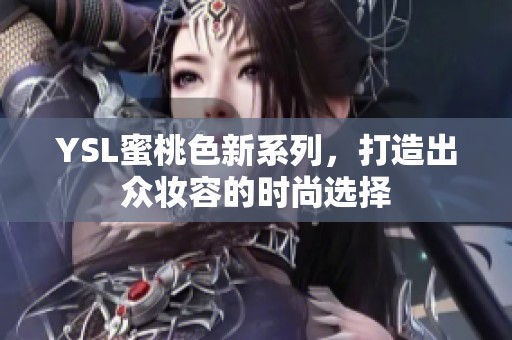 YSL蜜桃色新系列，打造出众妆容的时尚选择