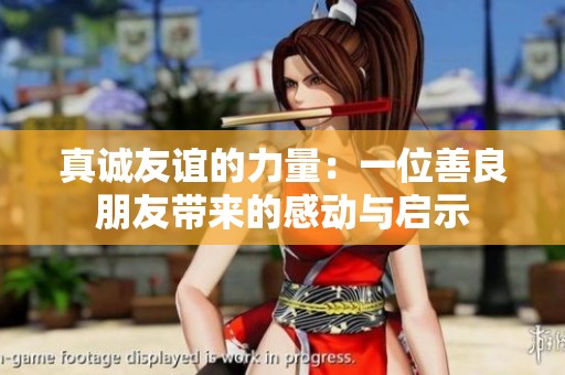 真诚友谊的力量：一位善良朋友带来的感动与启示