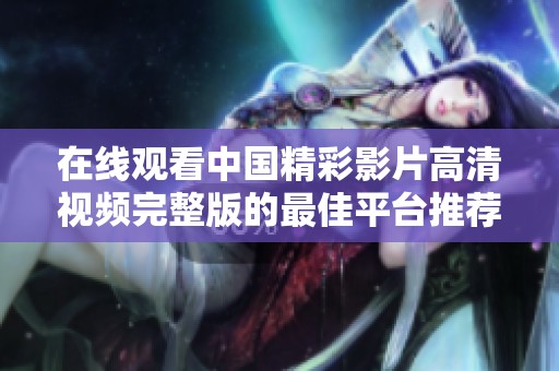 在线观看中国精彩影片高清视频完整版的最佳平台推荐