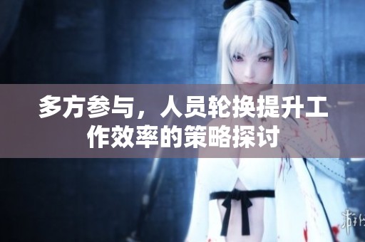 多方参与，人员轮换提升工作效率的策略探讨