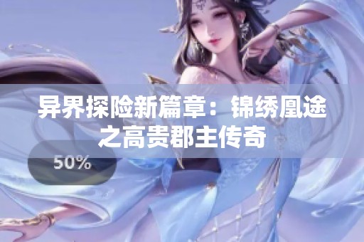 异界探险新篇章：锦绣凰途之高贵郡主传奇