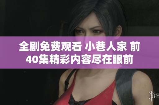 全剧免费观看 小巷人家 前40集精彩内容尽在眼前