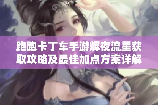 跑跑卡丁车手游辉夜流星获取攻略及最佳加点方案详解