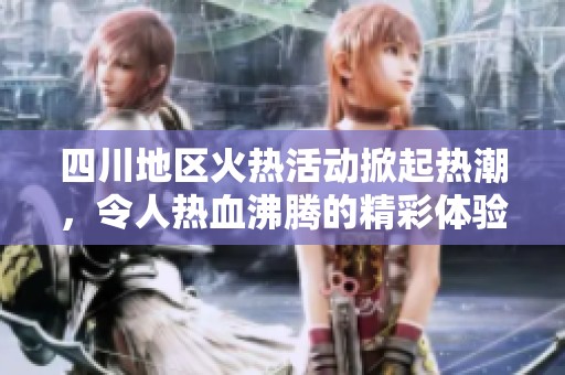 四川地区火热活动掀起热潮，令人热血沸腾的精彩体验