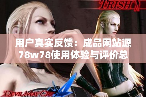 用户真实反馈：成品网站源78w78使用体验与评价总结