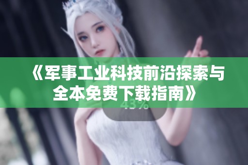 《军事工业科技前沿探索与全本免费下载指南》