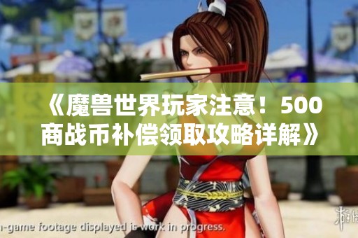 《魔兽世界玩家注意！500商战币补偿领取攻略详解》