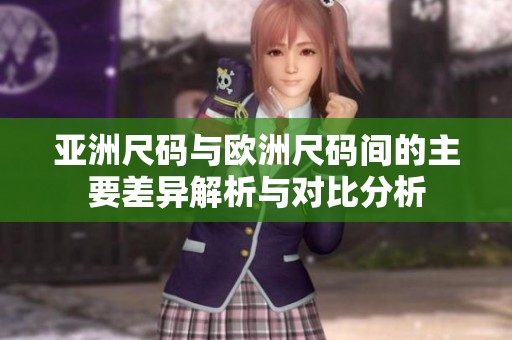 亚洲尺码与欧洲尺码间的主要差异解析与对比分析