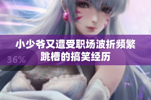 小少爷又遭受职场波折频繁跳槽的搞笑经历