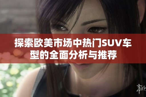 探索欧美市场中热门SUV车型的全面分析与推荐