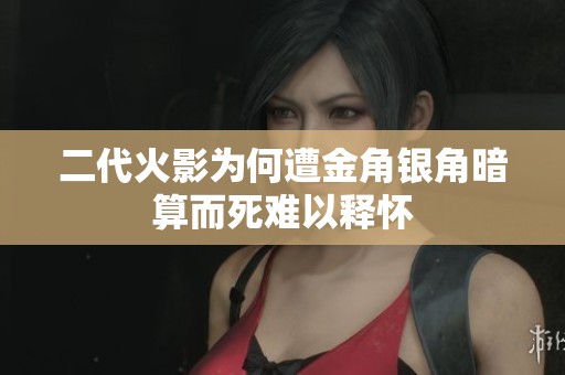二代火影为何遭金角银角暗算而死难以释怀