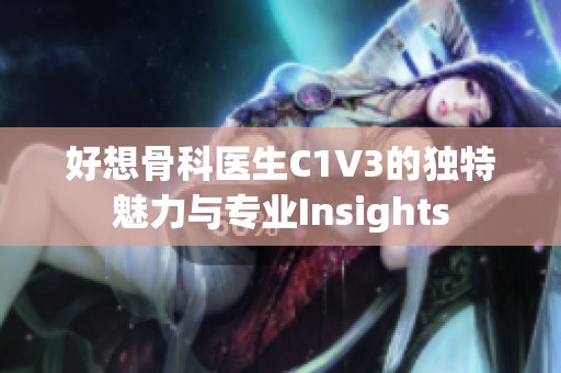 好想骨科医生C1V3的独特魅力与专业Insights