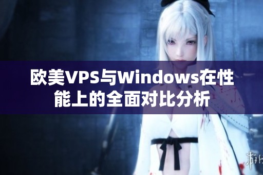 欧美VPS与Windows在性能上的全面对比分析