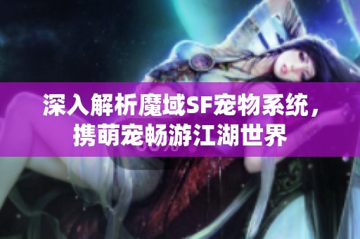 深入解析魔域SF宠物系统，携萌宠畅游江湖世界