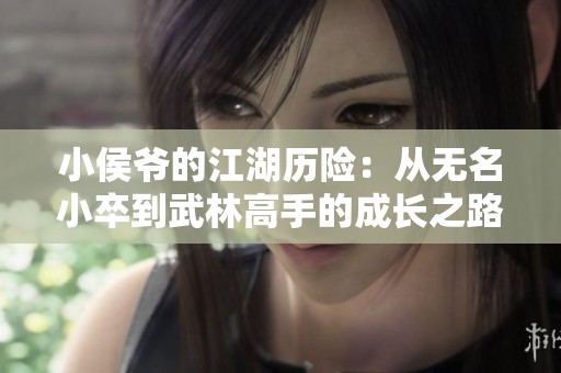 小侯爷的江湖历险：从无名小卒到武林高手的成长之路