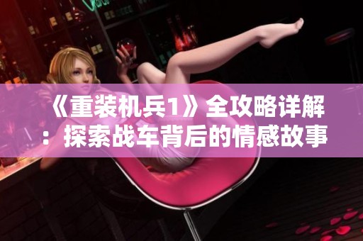 《重装机兵1》全攻略详解：探索战车背后的情感故事与玩法秘笈