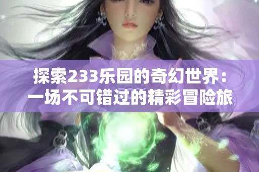 探索233乐园的奇幻世界：一场不可错过的精彩冒险旅程