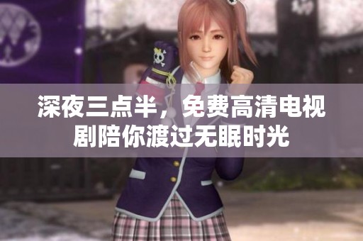 深夜三点半，免费高清电视剧陪你渡过无眠时光