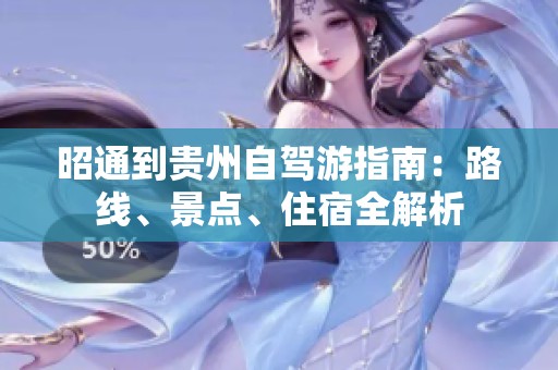 昭通到贵州自驾游指南：路线、景点、住宿全解析