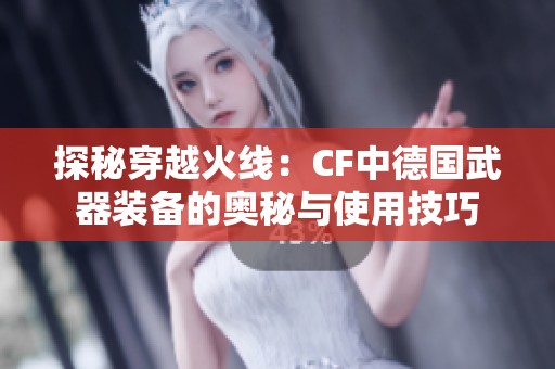 探秘穿越火线：CF中德国武器装备的奥秘与使用技巧