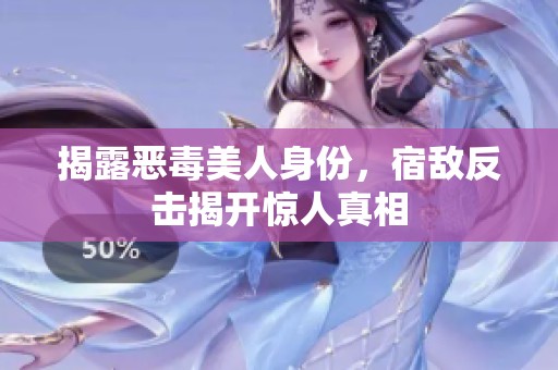 揭露恶毒美人身份，宿敌反击揭开惊人真相