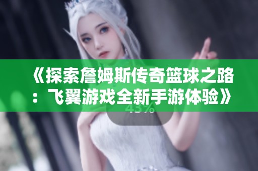 《探索詹姆斯传奇篮球之路：飞翼游戏全新手游体验》