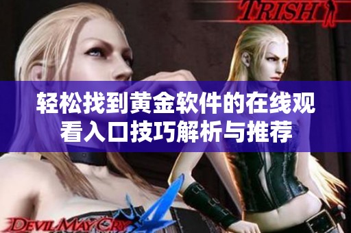轻松找到黄金软件的在线观看入口技巧解析与推荐